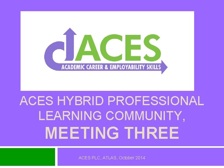 ACES HYBRID PROFESSIONAL LEARNING COMMUNITY, MEETING THREE ACES PLC, ATLAS, October 2014 