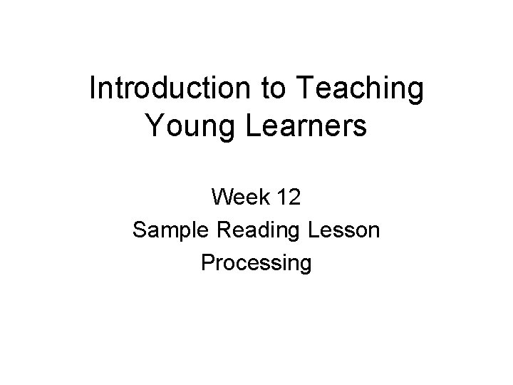 Introduction to Teaching Young Learners Week 12 Sample Reading Lesson Processing 