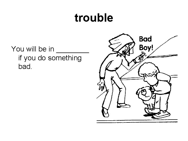 trouble You will be in ____ if you do something bad. 