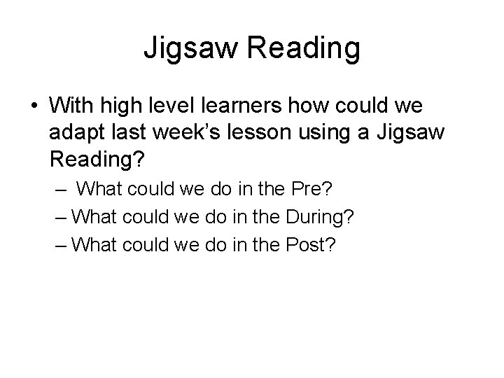 Jigsaw Reading • With high level learners how could we adapt last week’s lesson