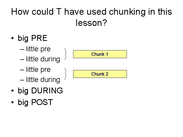 How could T have used chunking in this lesson? • big PRE – little