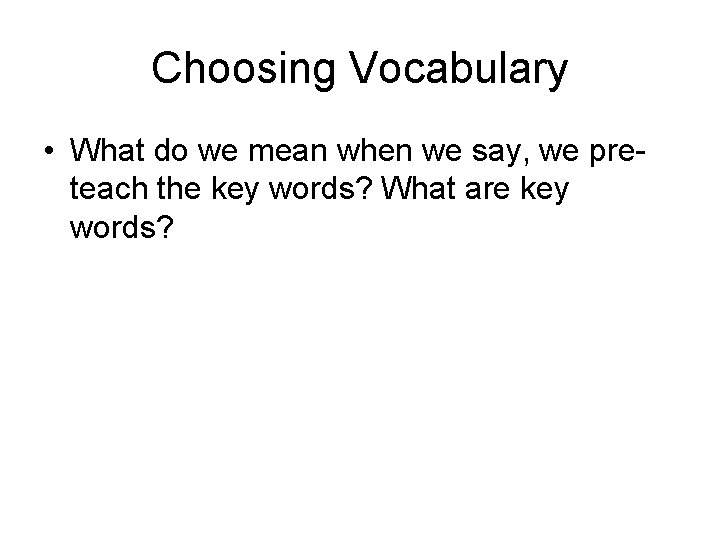 Choosing Vocabulary • What do we mean when we say, we preteach the key