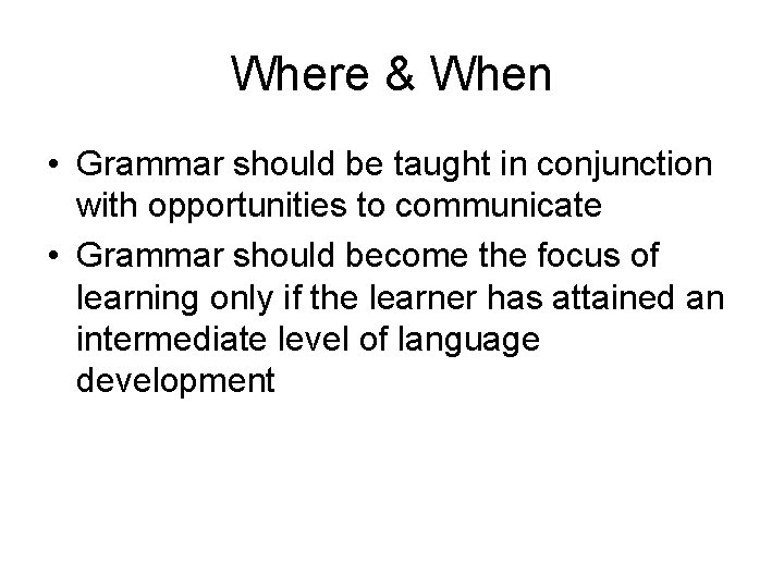 Where & When • Grammar should be taught in conjunction with opportunities to communicate