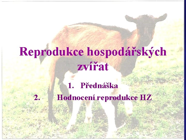 Reprodukce hospodářských zvířat 2. 1. Přednáška Hodnocení reprodukce HZ 