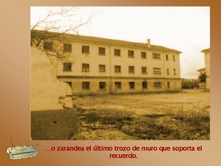 …o zarandea el último trozo de muro que soporta el recuerdo. 