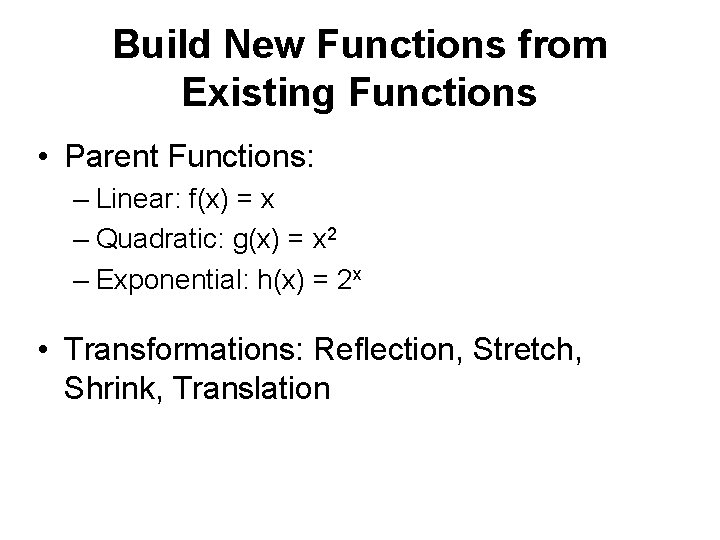 Build New Functions from Existing Functions • Parent Functions: – Linear: f(x) = x