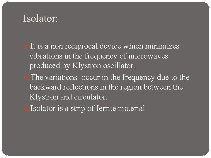Isolator: It is a non reciprocal device which minimizes vibrations in the frequency of