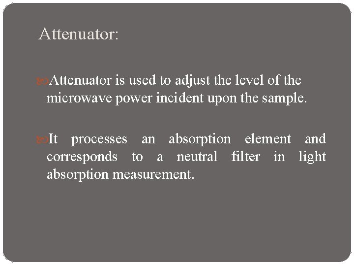 Attenuator: Attenuator is used to adjust the level of the microwave power incident upon