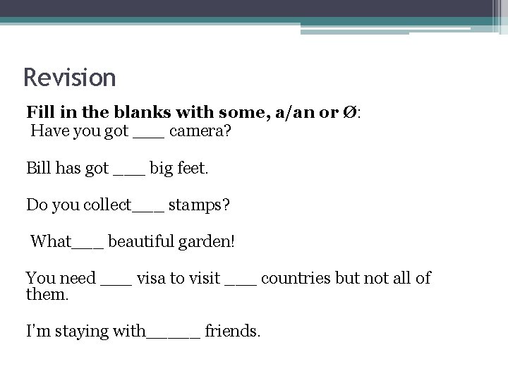 Revision Fill in the blanks with some, a/an or Ø: Have you got ___