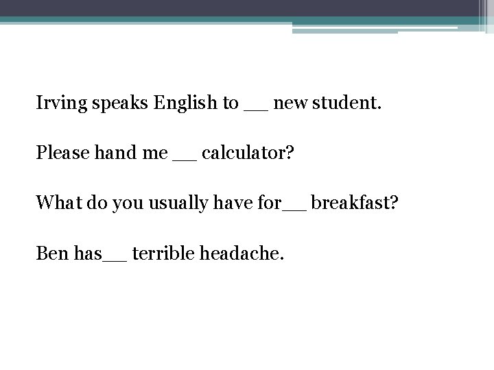 Irving speaks English to __ new student. Please hand me __ calculator? What do