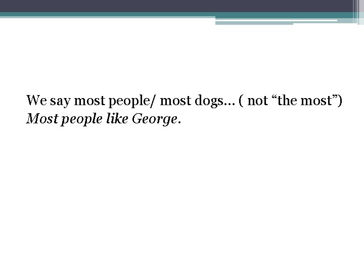 We say most people/ most dogs… ( not “the most”) Most people like George.