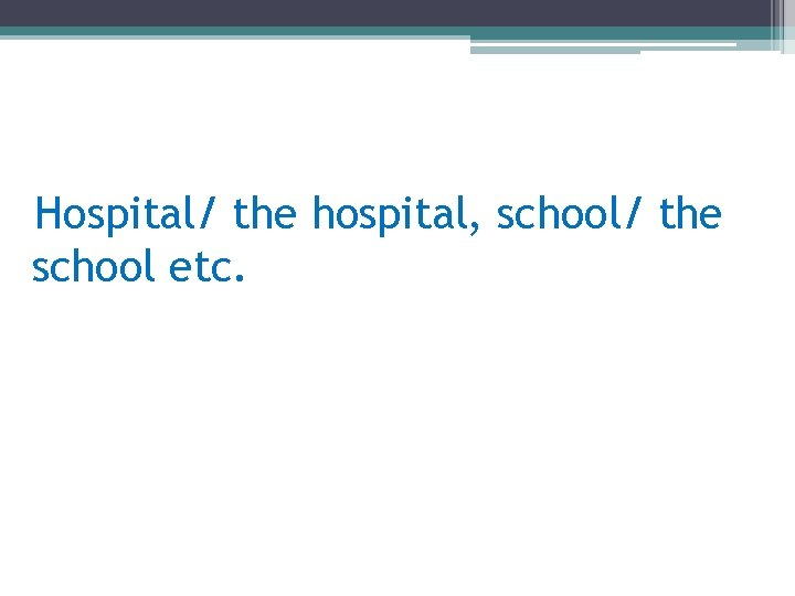 Hospital/ the hospital, school/ the school etc. 