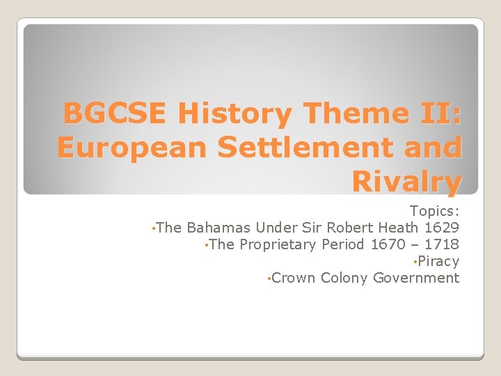 BGCSE History Theme II: European Settlement and Rivalry Topics: • The Bahamas Under Sir