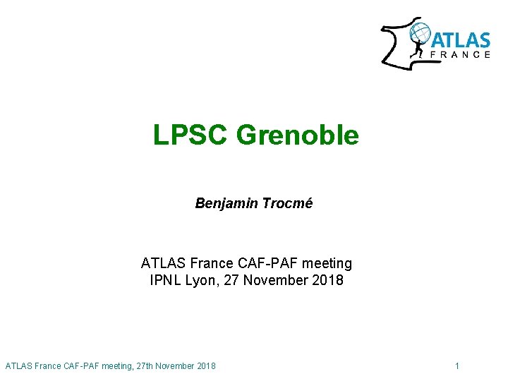LPSC Grenoble Benjamin Trocmé ATLAS France CAF-PAF meeting IPNL Lyon, 27 November 2018 ATLAS