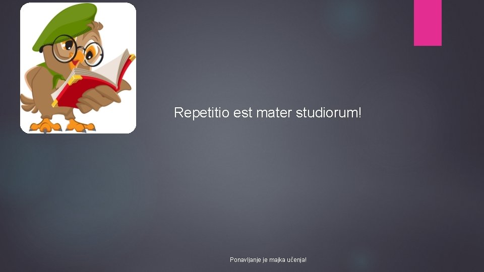 Repetitio est mater studiorum! Ponavljanje je majka učenja! 