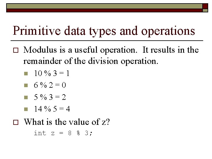 Primitive data types and operations o Modulus is a useful operation. It results in