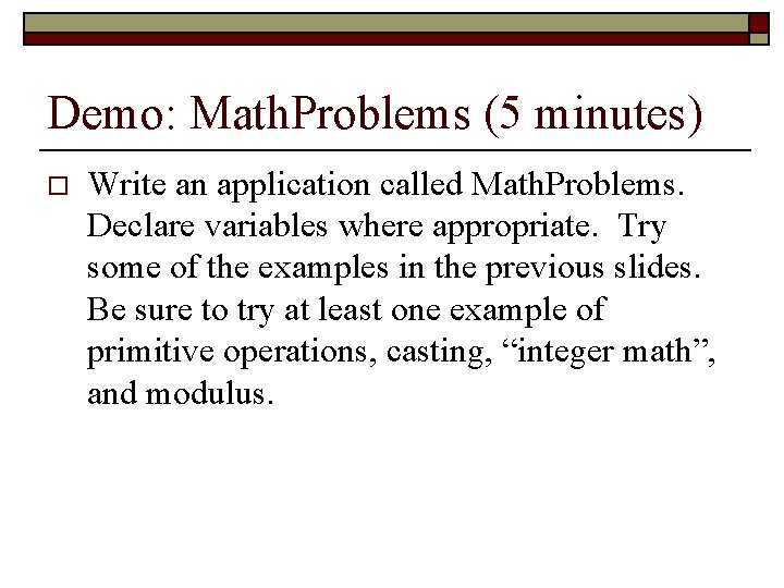 Demo: Math. Problems (5 minutes) o Write an application called Math. Problems. Declare variables