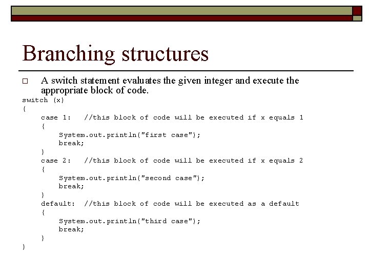 Branching structures o A switch statement evaluates the given integer and execute the appropriate