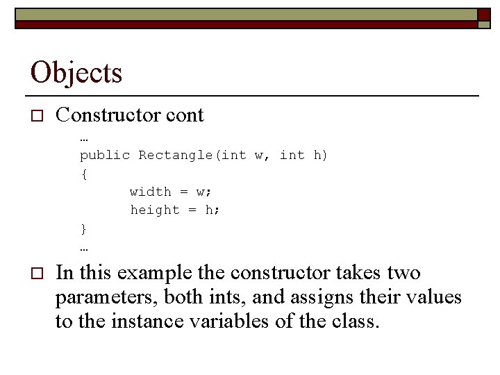 Objects o Constructor cont … public Rectangle(int w, int h) { width = w;