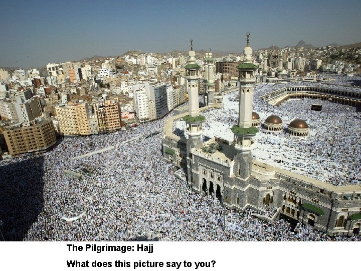 The Pilgrimage: Hajj What does this picture say to you? 