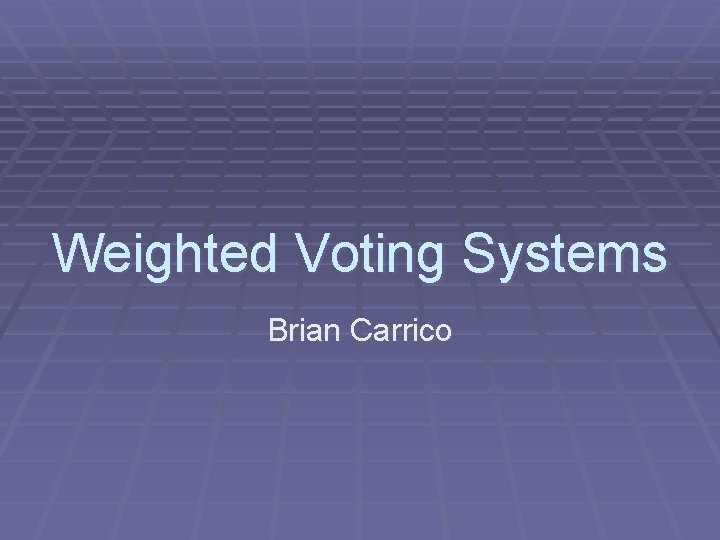 Weighted Voting Systems Brian Carrico 