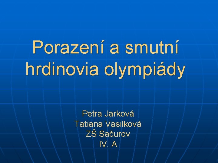 Porazení a smutní hrdinovia olympiády Petra Jarková Tatiana Vasilková ZŠ Sačurov IV. A 
