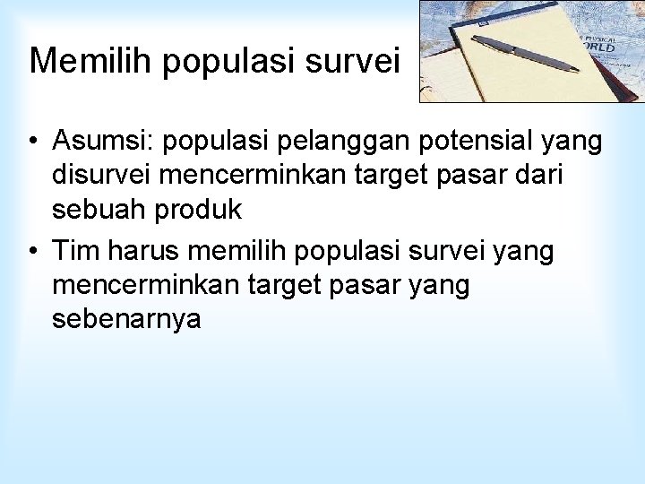 Memilih populasi survei • Asumsi: populasi pelanggan potensial yang disurvei mencerminkan target pasar dari