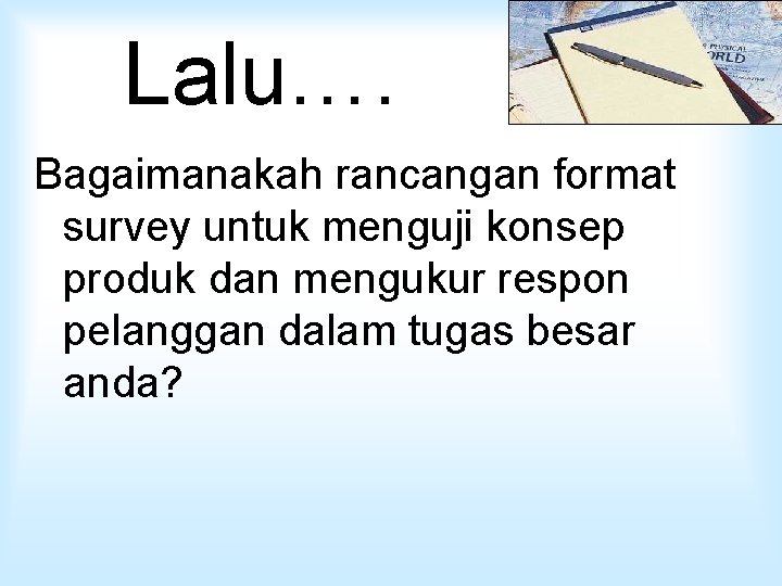 Lalu…. Bagaimanakah rancangan format survey untuk menguji konsep produk dan mengukur respon pelanggan dalam