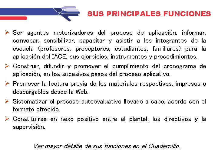 SUS PRINCIPALES FUNCIONES Ser agentes motorizadores del proceso de aplicación: informar, convocar, sensibilizar, capacitar