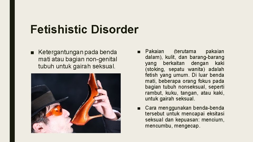 Fetishistic Disorder ■ Ketergantungan pada benda mati atau bagian non-genital tubuh untuk gairah seksual.