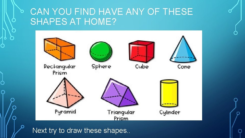 CAN YOU FIND HAVE ANY OF THESE SHAPES AT HOME? Next try to draw