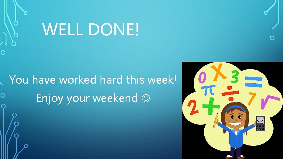 WELL DONE! You have worked hard this week! Enjoy your weekend 