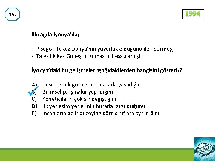 1994 15. İlkçağda İyonya’da; - Pisagor ilk kez Dünya’nın yuvarlak olduğunu ileri sürmüş, -