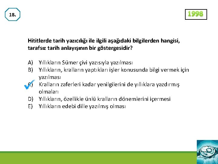 1998 18. Hititlerde tarih yazıcılığı ile ilgili aşağıdaki bilgilerden hangisi, tarafsız tarih anlayışının bir