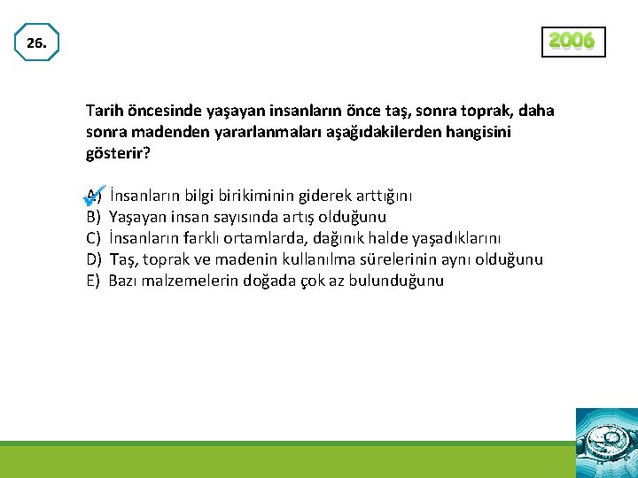 2006 26. Tarih öncesinde yaşayan insanların önce taş, sonra toprak, daha sonra madenden yararlanmaları