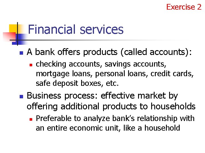 Exercise 2 Financial services n A bank offers products (called accounts): n n checking