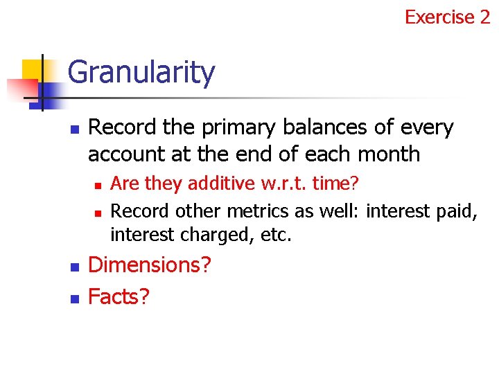 Exercise 2 Granularity n Record the primary balances of every account at the end
