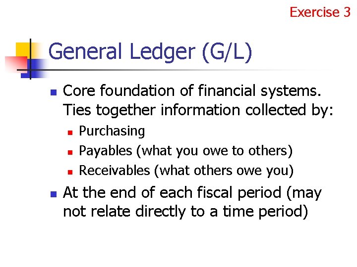 Exercise 3 General Ledger (G/L) n Core foundation of financial systems. Ties together information