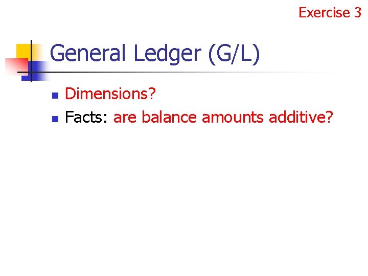 Exercise 3 General Ledger (G/L) n n Dimensions? Facts: are balance amounts additive? 