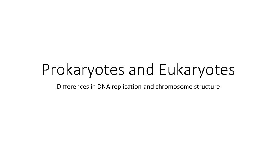 Prokaryotes and Eukaryotes Differences in DNA replication and chromosome structure 