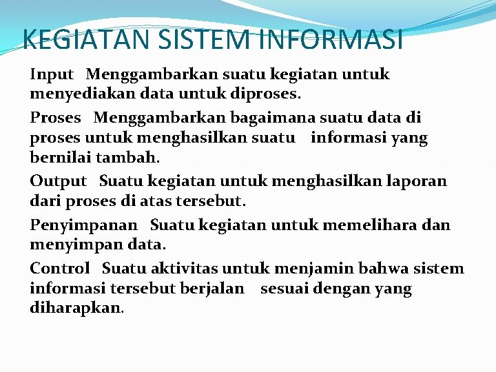 KEGIATAN SISTEM INFORMASI Input Menggambarkan suatu kegiatan untuk menyediakan data untuk diproses. Proses Menggambarkan