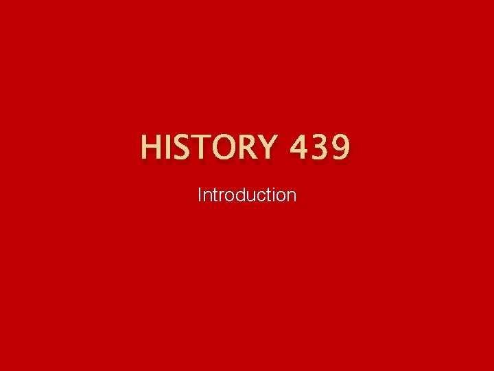 HISTORY 439 Introduction 