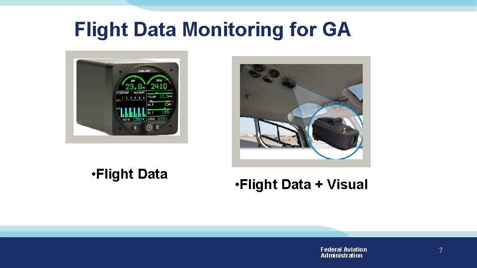 Flight Data Monitoring for GA • Flight Data + Visual Federal Aviation Administration 7