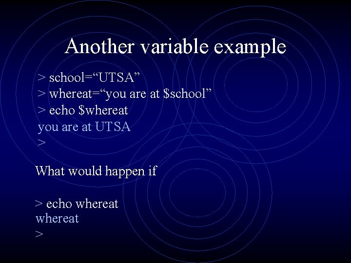 Another variable example > school=“UTSA” > whereat=“you are at $school” > echo $whereat you