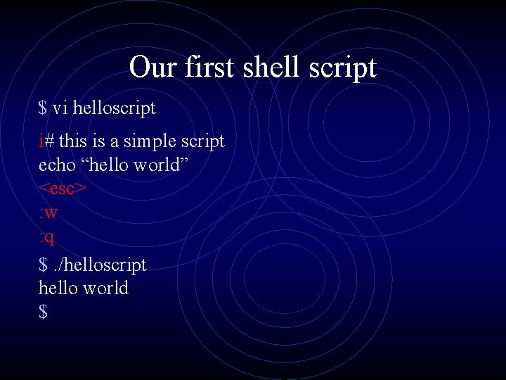 Our first shell script $ vi helloscript i# this is a simple script echo