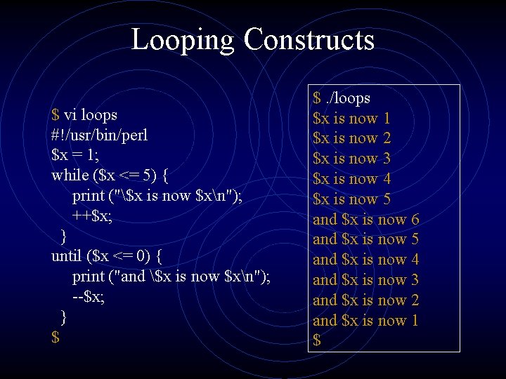 Looping Constructs $ vi loops #!/usr/bin/perl $x = 1; while ($x <= 5) {