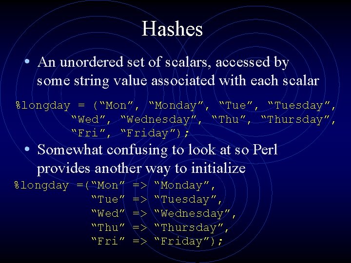 Hashes • An unordered set of scalars, accessed by some string value associated with