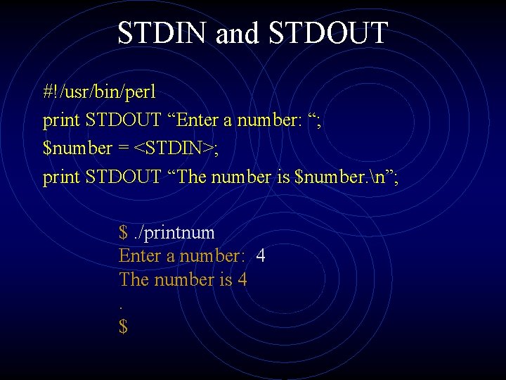 STDIN and STDOUT #!/usr/bin/perl print STDOUT “Enter a number: “; $number = <STDIN>; print