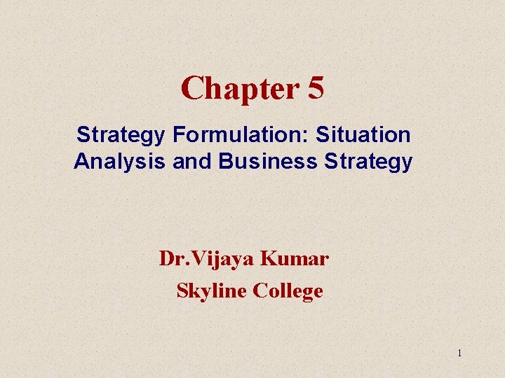 Chapter 5 Strategy Formulation: Situation Analysis and Business Strategy Dr. Vijaya Kumar Skyline College