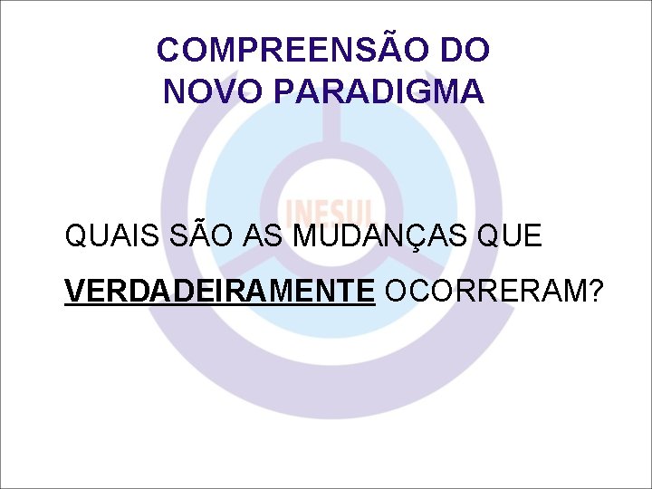 COMPREENSÃO DO NOVO PARADIGMA QUAIS SÃO AS MUDANÇAS QUE VERDADEIRAMENTE OCORRERAM? 